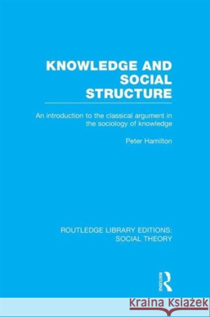 Knowledge and Social Structure (Rle Social Theory): An Introduction to the Classical Argument in the Sociology of Knowledge Hamilton, Peter 9781138974067 Routledge