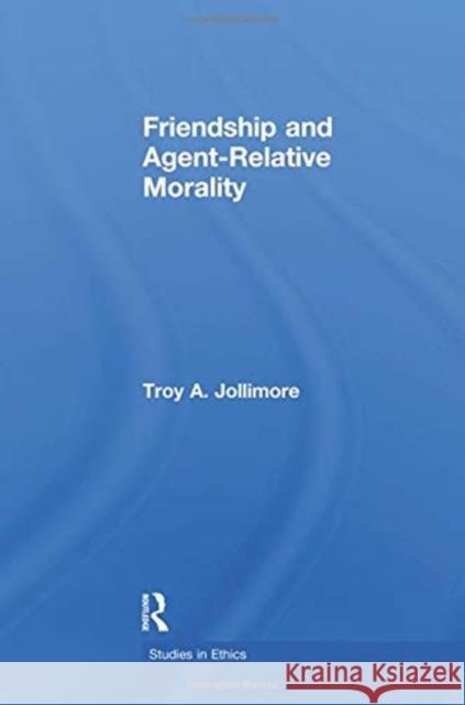 Friendship and Agent Relative Morality Troy A. Jollimore 9781138974692 Taylor and Francis