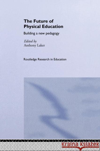 The Future of Physical Education: Building a New Pedagogy Anthony Laker   9781138974876