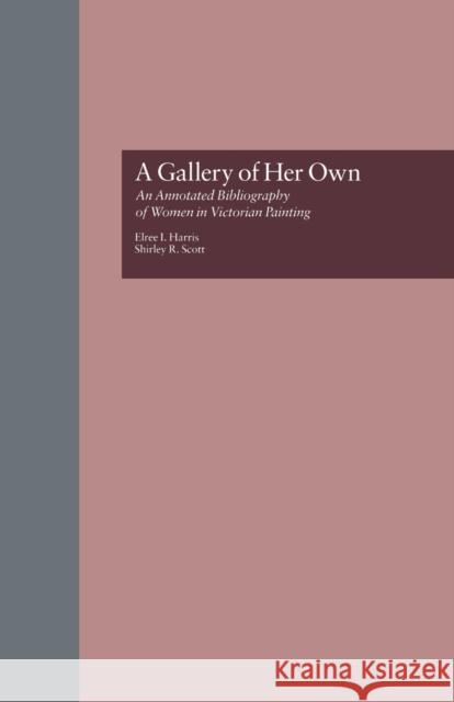 A Gallery of Her Own: An Annotated Bibliography of Women in Victorian Painting Elree I. Harris Shirley R. Scott  9781138974883
