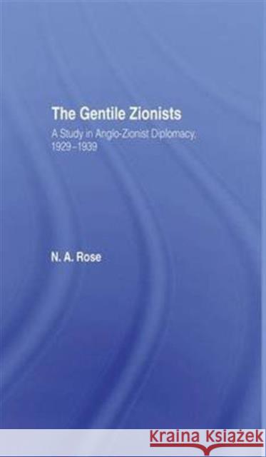 The Gentile Zionists: A Study in Anglo-Zionist Diplomacy 1929-1939 N. a. Rose 9781138975095 Routledge