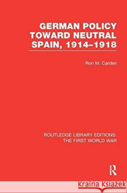 German Policy Toward Neutral Spain, 1914-1918 (Rle the First World War) Ron Carden 9781138975170 Routledge