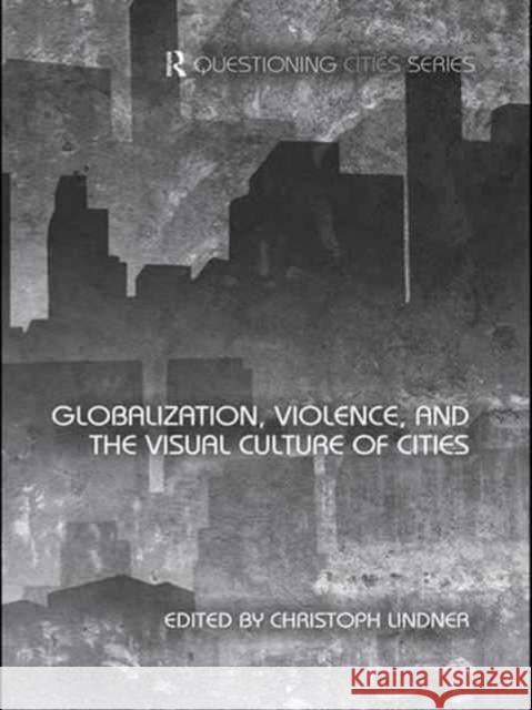 Globalization, Violence and the Visual Culture of Cities Christoph Lindner   9781138975293 Routledge