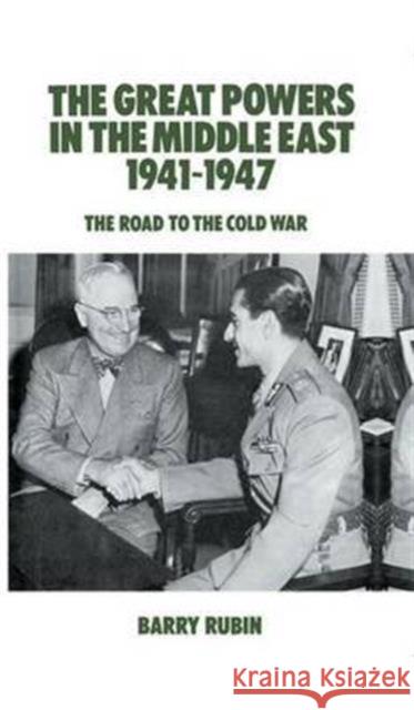 The Great Powers in the Middle East 1941-1947: The Road to the Cold War Barry Rubin 9781138975477