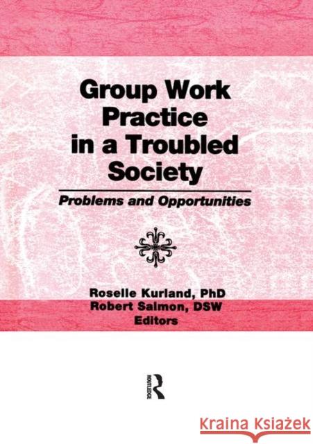 Group Work Practice in a Troubled Society: Problems and Opportunities Roselle Kurland, Robert Salmon 9781138975538 Taylor and Francis