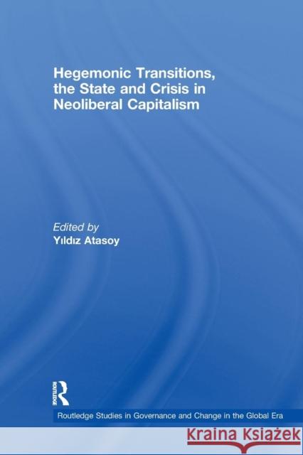 Hegemonic Transitions, the State and Crisis in Neoliberal Capitalism Yildiz Atasoy 9781138975910 Routledge