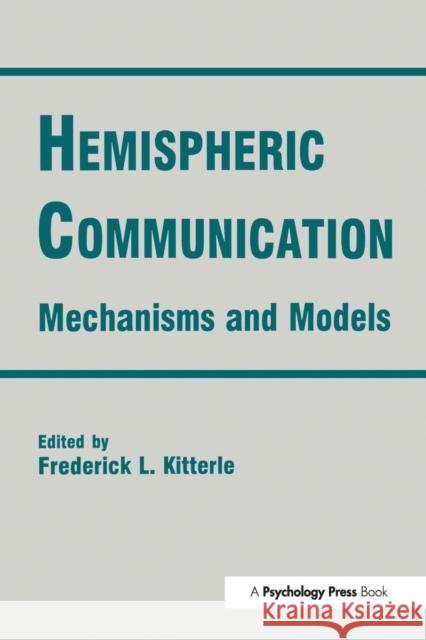 Hemispheric Communication: Mechanisms and Models: Mechanisms and Models Kitterle, Frederick L. 9781138975941 Routledge