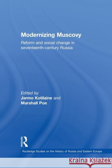 Modernizing Muscovy: Reform and Social Change in Seventeenth-Century Russia Jarmo Kotilaine Marshall Poe  9781138976320