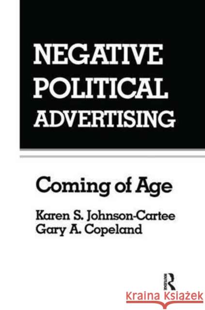 Negative Political Advertising: Coming of Age Karen S. Johnson-Cartee Gary Copeland 9781138976870 Routledge