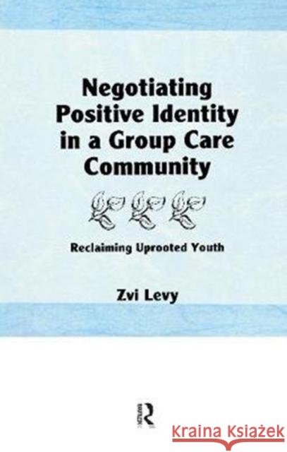 Negotiating Positive Identity in a Group Care Community: Reclaiming Uprooted Youth Jerome Beker 9781138976894 Taylor & Francis (ML)