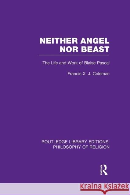 Neither Angel Nor Beast: The Life and Work of Blaise Pascal Francis X. J. Coleman 9781138976948 Routledge