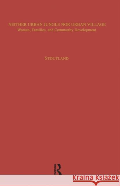 Neither Urban Jungle Nor Urban Village: Women, Families, and Community Development Sara Stoutland 9781138976955 Taylor & Francis (ML)