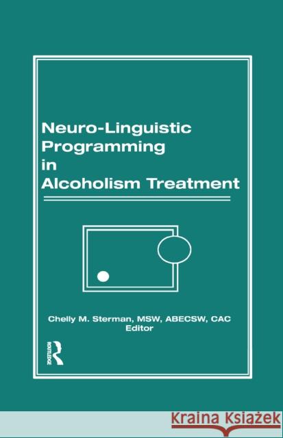Neuro-Linguistic Programming in Alcoholism Treatment: Bruce Carruth, Chelly M Sterman 9781138976993 Taylor and Francis
