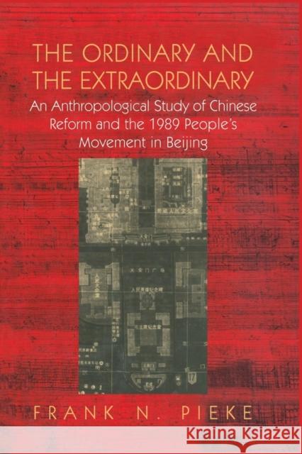 The Ordinary & the Extraordinary: An Anthropological Study of Chinese Reform and the 1989 People's Movement in Beijing Frank N. Pieke 9781138977648 Routledge