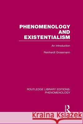 Phenomenology and Existentialism: An Introduction Reinhardt Grossman 9781138978362