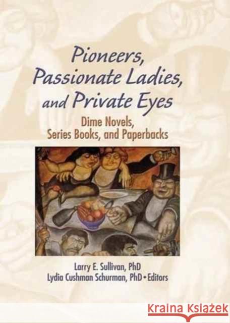 Pioneers, Passionate Ladies, and Private Eyes: Dime Novels, Series Books, and Paperbacks Larry E. Sullivan Lydia C. Schurman 9781138978485 Routledge