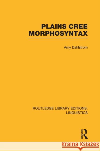 Plains Cree Morphosyntax (Rle Linguistics F: World Linguistics): Volume 56 Dahlstrom, Amy 9781138978508