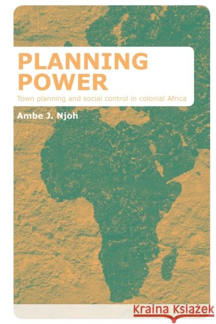 Planning Power: Town Planning and Social Control in Colonial Africa Ambe Njoh   9781138978539