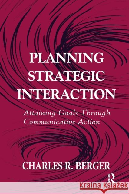 Planning Strategic Interaction: Attaining Goals Through Communicative Action Charles R. Berger   9781138978546