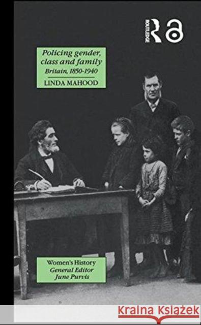 Policing Gender, Class and Family in Britain, 1800-1945 Linda Mahood 9781138978669