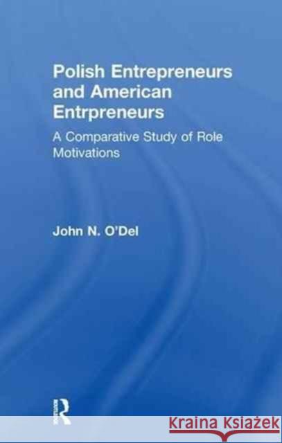 Polish Entrepreneurs and American Entrepreneurs: A Comparative Study of Role Motivations John O'Del 9781138978683 Routledge