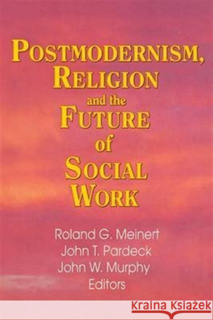 Postmodernism, Religion, and the Future of Social Work Jean A. Pardeck John W. Murphy Roland Meinert 9781138979147