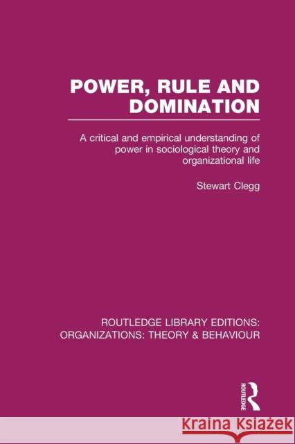 Power, Rule and Domination (Rle: Organizations): A Critical and Empirical Understanding of Power in Sociological Theory and Organizational Life Stewart Clegg   9781138979185 Taylor and Francis
