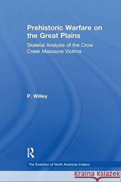 Prehistoric Warfare on the Great Plains: Skeletal Analysis of the Crow Creek Massacre Victims P. Willey 9781138979215 Taylor and Francis