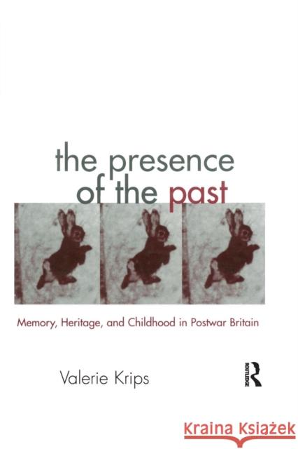 The Presence of the Past: Memory, Heritage and Childhood in Post-War Britain Valerie Krips 9781138979246 Routledge