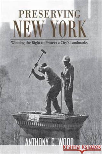 Preserving New York: Winning the Right to Protect a City S Landmarks Anthony Wood   9781138979260 Taylor and Francis