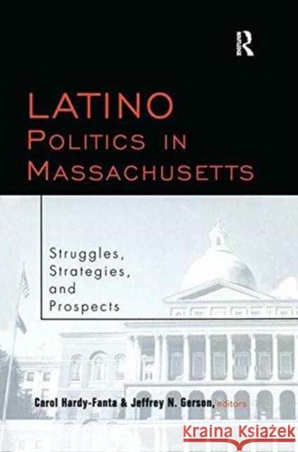 Latino Politics in Massachusetts: Struggles, Strategies and Prospects Carol Hardy-Fanta Jeffrey Gerson  9781138979437 Taylor and Francis