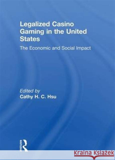 Legalized Casino Gaming in the United States: The Economic and Social Impact Cathy Hc Hsu 9781138979697 Routledge