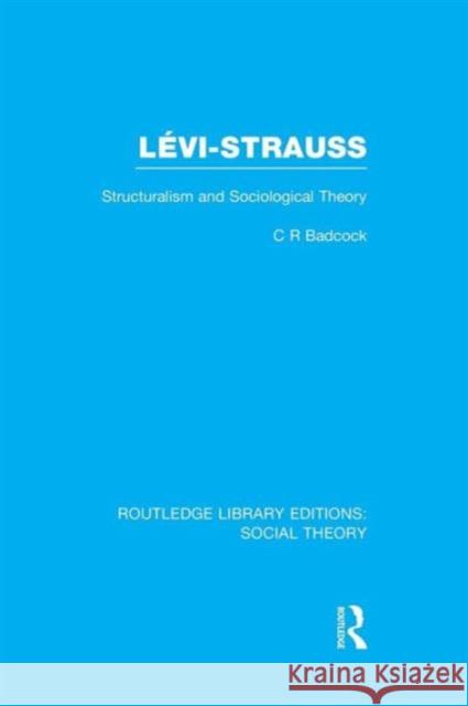 Levi-Strauss (Rle Social Theory): Structuralism and Sociological Theory Badcock, C. R. 9781138979758