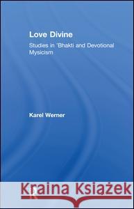 Love Divine: Studies in 'Bhakti and Devotional Mysticism Werner, Karel 9781138980082 Routledge