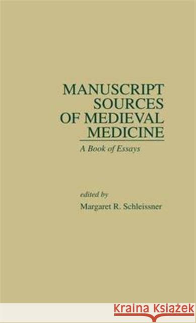 Manuscript Sources of Medieval Medicine: A Book of Essays Margaret Rose Schleissner 9781138980389