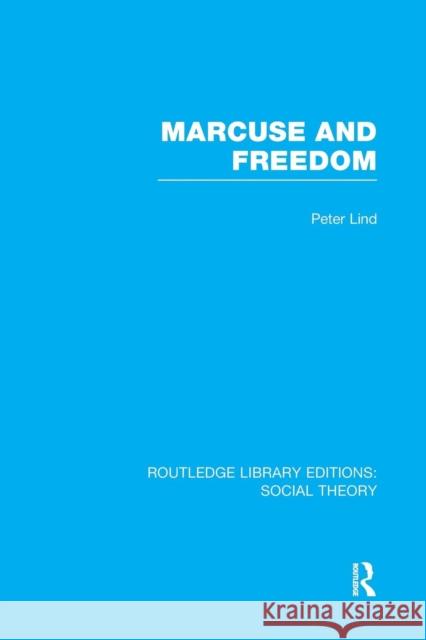 Marcuse and Freedom (Rle Social Theory) Lind, Peter 9781138980402