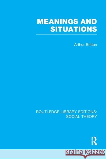 Meanings and Situations (Rle Social Theory) Arthur Brittan   9781138980679