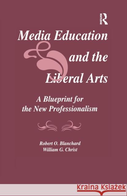 Media Education and the Liberal Arts: A Blueprint for the New Professionalism Robert O. Blanchard, William G. Christ 9781138980716