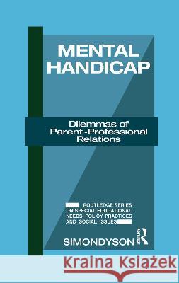 Mental Handicap: Dilemmas of Parent-Professional Relations Simon Dyson 9781138980938