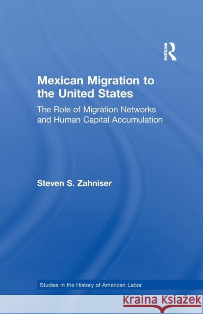 Mexican Migration to the United States: The Role of Migration Networks and Human Capital Accumulation Steven Zahniser 9781138981027 Routledge