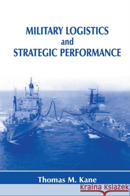 Military Logistics and Strategic Performance Thomas M. Kane   9781138981119 Routledge
