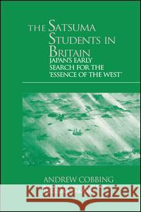 The Satsuma Students in Britain: Japan's Early Search for the essence of the West' Cobbing, Andrew 9781138981287 Routledge