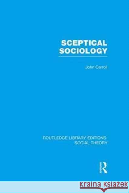 Sceptical Sociology (Rle Social Theory) John Carroll   9781138981348 Taylor and Francis