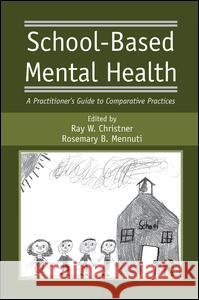 School-Based Mental Health: A Practitioner's Guide to Comparative Practices Ray W. Christner Rosemary B. Mennuti 9781138981386