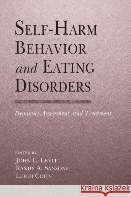 Self-Harm Behavior and Eating Disorders: Dynamics, Assessment, and Treatment John L. Levitt, Ph.D. Randy A. Sansone, M.D. Leigh Cohn, M.A.T. 9781138981614