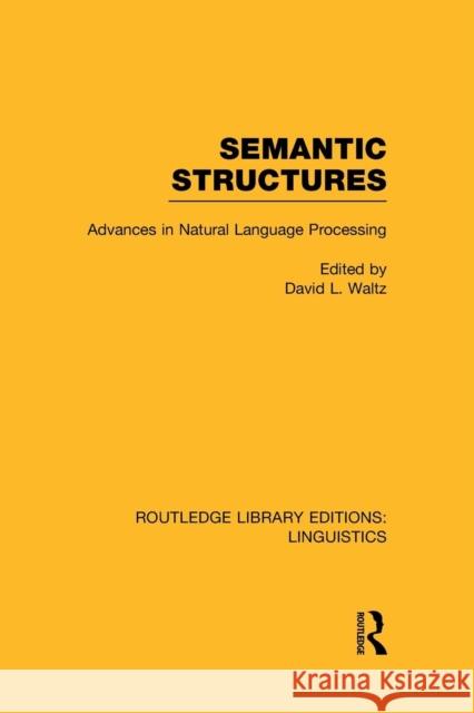 Semantic Structures (Rle Linguistics B: Grammar): Advances in Natural Language Processing David L. Waltz   9781138981638 Taylor and Francis