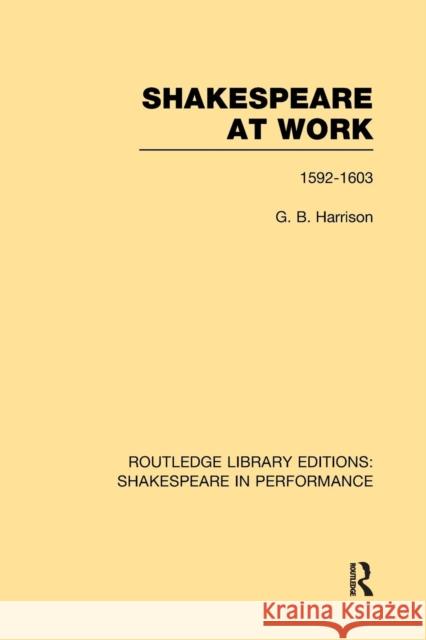 Shakespeare at Work, 1592-1603: 1592-1603 Harrison, G. B. 9781138981775 Routledge