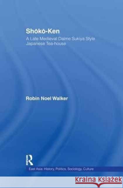 Shoko-Ken: A Late Medieval Daime Sukiya Style Japanese Tea-House Robin Noel Walker   9781138981850