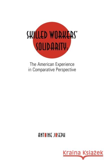 Skilled Workers' Solidarity: The American Experience in Comparitive Perspective Antoine Joseph 9781138982055 Routledge