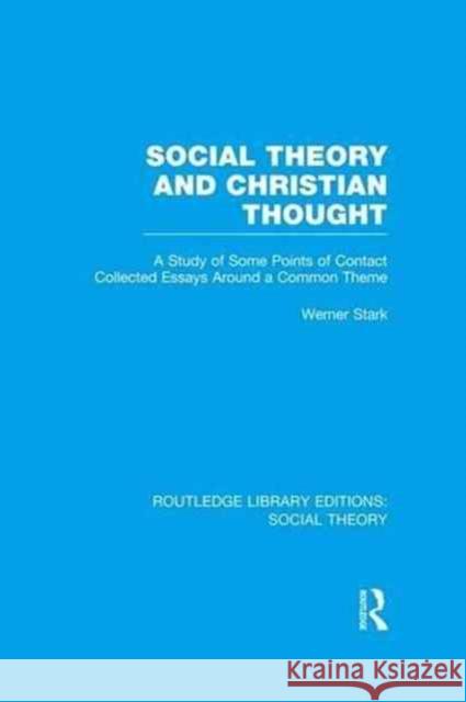 Social Theory and Christian Thought: A Study of Some Points of Contact. Collected Essays Around a Central Theme Werner Stark 9781138982321 Routledge